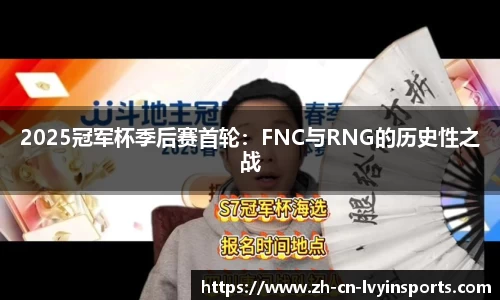 2025冠军杯季后赛首轮：FNC与RNG的历史性之战